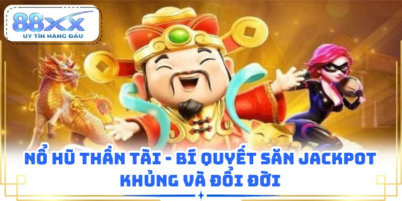 Nổ Hũ Thần Tài - Bí Quyết Săn Jackpot Khủng Và Đổi Đời 